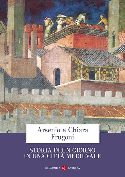 Storia di un giorno in una città medievale - Arsenio Frugoni,Chiara Frugoni - copertina