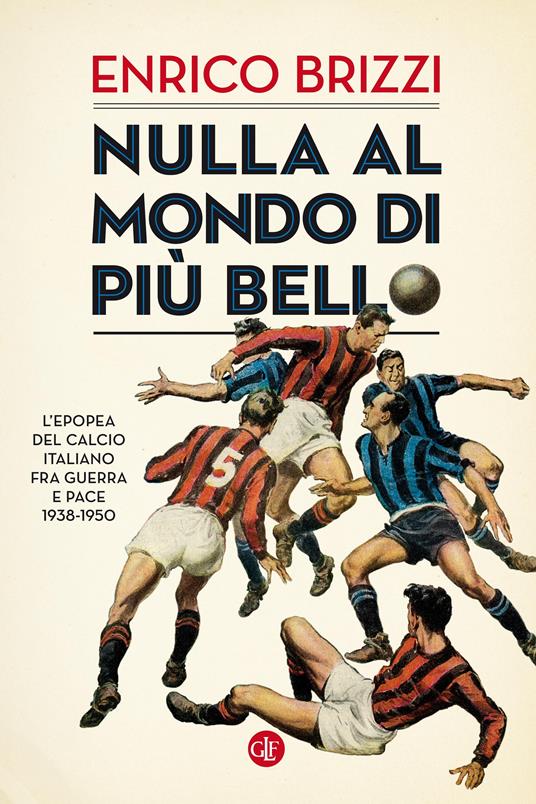 Nulla al mondo di più bello. L'epopea del calcio italiano fra guerra e pace 1938-1950 - Enrico Brizzi - ebook
