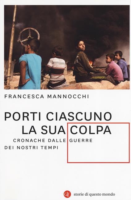 Porti ciascuno la sua colpa. Cronache dalle guerre dei nostri tempi - Francesca Mannocchi - copertina