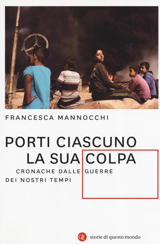 Porti ciascuno la sua colpa. Cronache dalle guerre dei nostri tempi -  Francesca Mannocchi - Libro - Laterza - I Robinson. Letture. Storie di  questo mondo