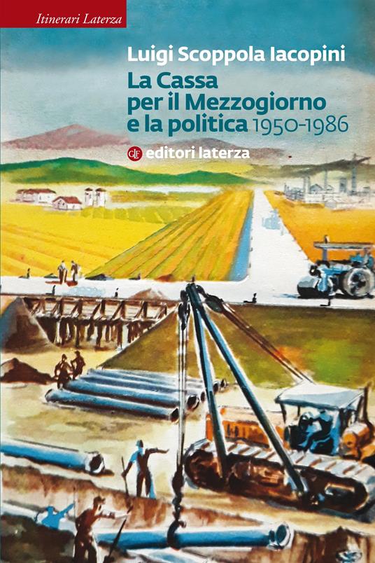 La Cassa per il Mezzogiorno e la politica. 1950-1986 - Luigi Scoppola Iacopini - ebook