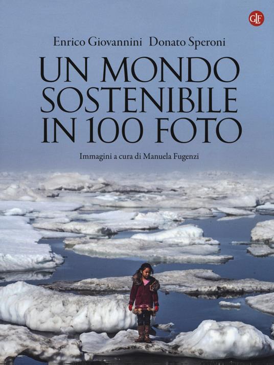 Un mondo sostenibile in 100 foto. Ediz. illustrata - Enrico Giovannini,Donato Speroni - copertina