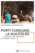 Porti ciascuno la sua colpa. Cronache dalle guerre dei nostri tempi