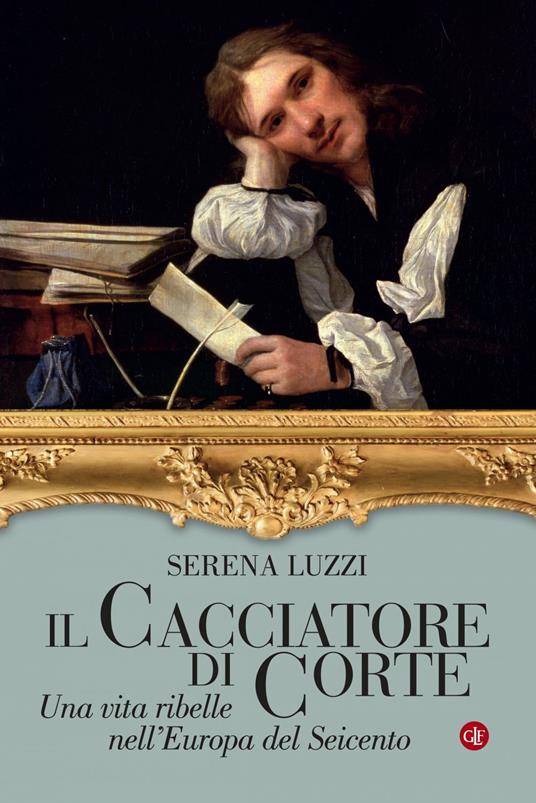 Il cacciatore di corte. Una vita ribelle nell'Europa del Seicento - Serena Luzzi - ebook