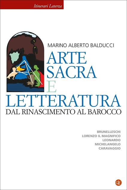 Arte sacra e letteratura dal Rinascimento al Barocco. Brunelleschi, Lorenzo il Magnifico, Leonardo, Michelangelo, Caravaggio - Marino Alberto Balducci - copertina