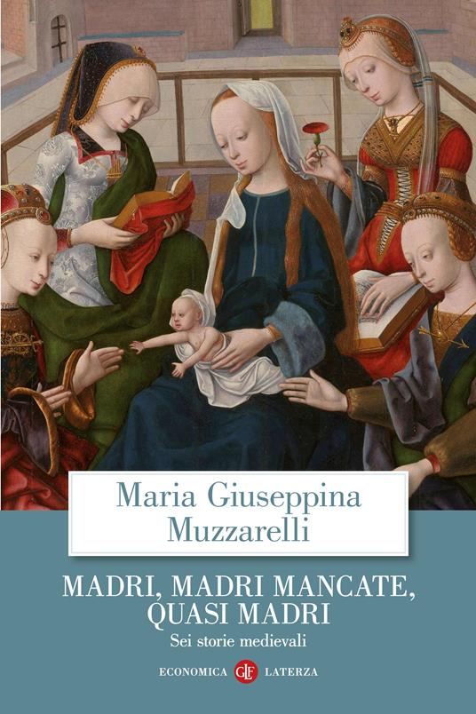 Madri, madri mancate, quasi madri. Sei storie medievali - Maria Giuseppina Muzzarelli - copertina