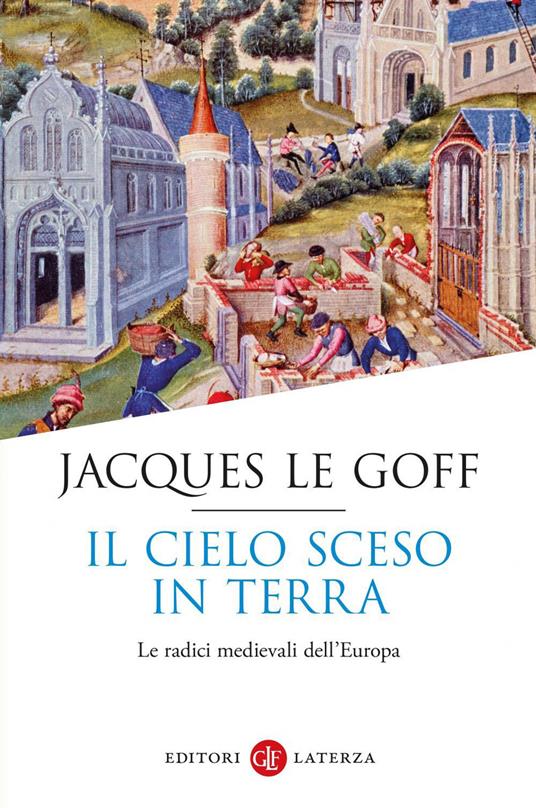 Il cielo sceso in terra. Le radici medievali dell'Europa - Jacques Le Goff,Francesco Maiello - ebook