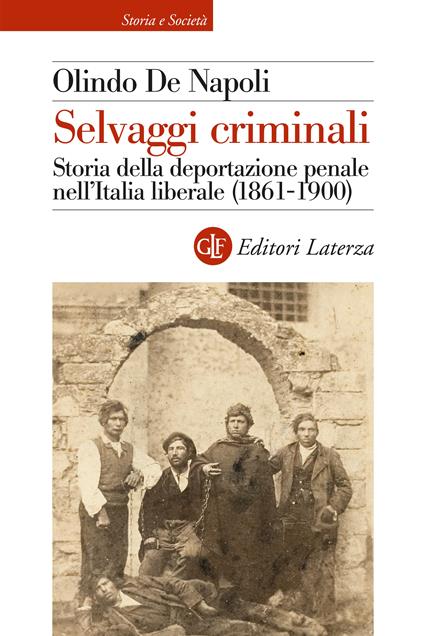 Selvaggi criminali. Storia della deportazione penale nell’Italia liberale (1861-1900) - Olindo De Napoli - copertina
