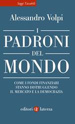 I padroni del mondo. Come i fondi finanziari stanno distruggendo il mercato e la democrazia