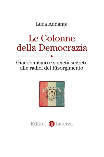 Le colonne della democrazia. Giacobinismo e società segrete alle radici del Risorgimento - Luca Addante - ebook