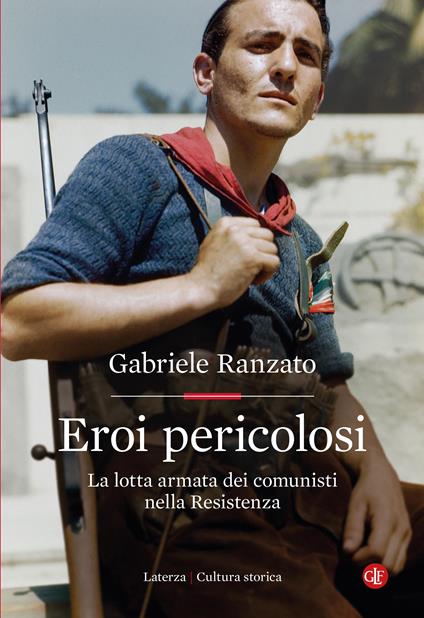 Eroi pericolosi. La lotta armata dei comunisti nella Resistenza - Gabriele Ranzato - copertina