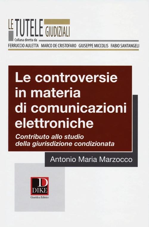 Le controversie in materia di comunicazioni elettroniche. Contributo allo studio della giurisdizione condizionata - Antonio M. Marzocco - copertina