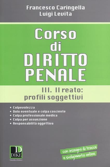 Corso di diritto penale. Vol. 3: Il reato: profili soggetivi. - Francesco Caringella,Luigi Levita - copertina