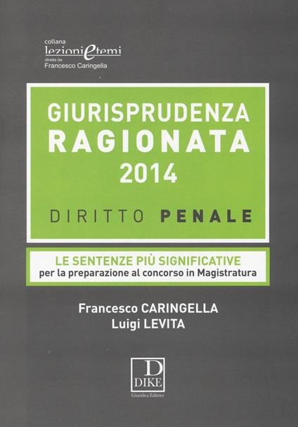 Giurisprudenza ragionata 2014. Diritto penale. Le sentenze più significative per la preparazione al concorso in magistratura - Francesco Caringella,Luigi Levita - copertina