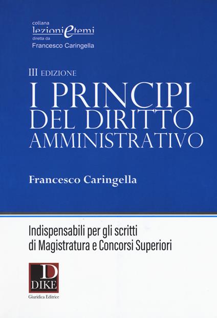 I principi del diritto amministrativo. Indispensabili per gli scritti di magistratura e concorsi superiori - Francesco Caringella - copertina