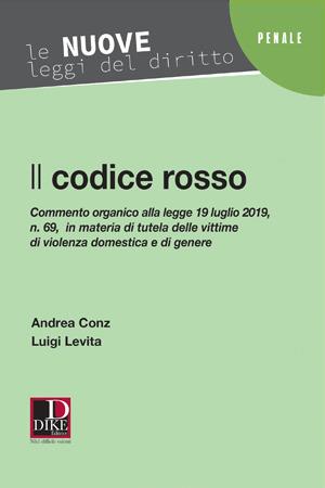 Il codice rosso. Commento organico alla legge 19 luglio 2019 n. 69 in materia di tutela delle vittime di violenza domestica e di genere - Andrea Conz,Luigi Levita - copertina