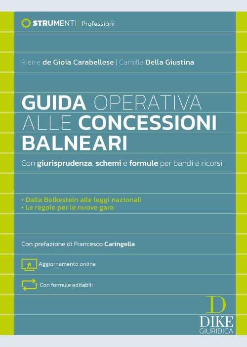 Guida operativa alle concessioni balneari. Con giurisprudenza, schemi e formule per bandi e ricorsi. Con aggiornamento online - Pierre De Gioia Carabellese,Camilla Della Giustina - copertina