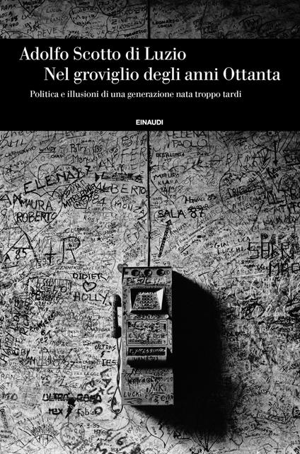 Nel groviglio degli anni Ottanta, Politica e illusioni di una generazione nata troppo tardi - Adolfo Scotto di Luzio - ebook