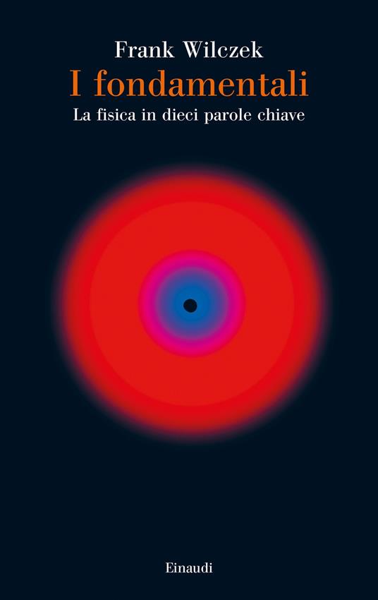 I fondamentali. La fisica in dieci parole chiave - Frank Wilczek,Daniele A. Gewurz - ebook