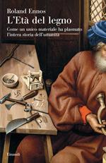 L' età del legno. Come un unico materiale ha plasmato l'intera storia dell'umanità