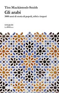 Gli arabi. 3000 anni di storia di popoli, tribù e imperi