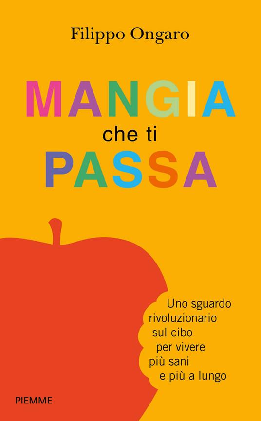 Mangia che ti passa. Uno sguardo rivoluzionario sul cibo per vivere più sani e più a lungo - Filippo Ongaro - ebook