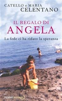 Il regalo di Angela. La fede ci ha ridato la speranza - Catello Celentano,Maria Celentano,Pietro Cabras - ebook