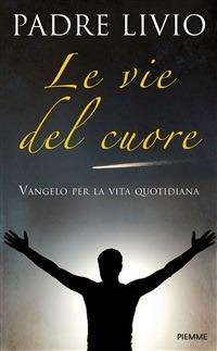 Le vie del cuore. Vangelo per la vita quotidiana. Commento ai vangeli festivi Anno A - Livio Fanzaga - ebook