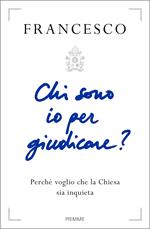 Chi sono io per giudicare? Perché voglio che la Chiesa sia inquieta