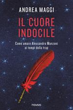 Il cuore indocile. Come amare Alessandro Manzoni ai tempi della trap