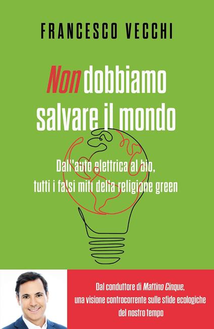 Non dobbiamo salvare il mondo. Dall'auto elettrica al bio, tutti i falsi miti della religione green - Francesco Vecchi - ebook