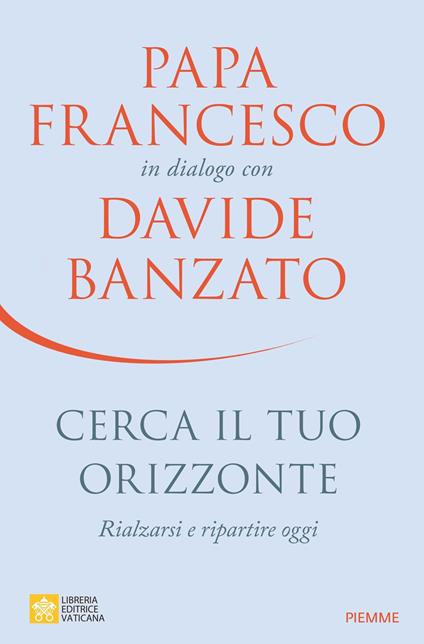 Cerca il tuo orizzonte. Rialzarsi e ripartire oggi. Papa Francesco in dialogo con Davide Banzato - Davide Banzato,Francesco (Jorge Mario Bergoglio) - ebook