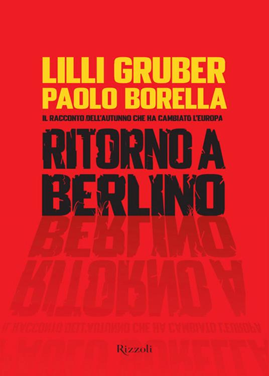 Ritorno a Berlino. Il racconto dell'autunno che ha cambiato l'Europa - Paolo Borella,Lilli Gruber - ebook