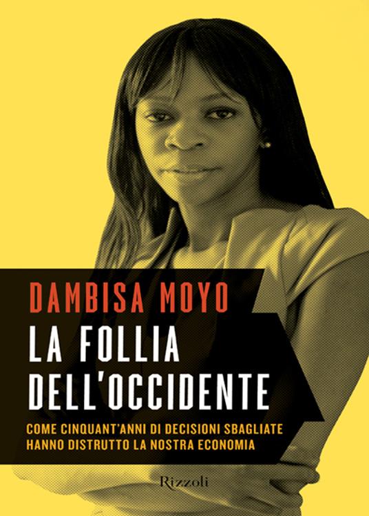 La follia dell'Occidente. Come cinquant'anni di decisioni sbagliate hanno distrutto la nostra economia - Dambisa Moyo,Francesco Peri - ebook