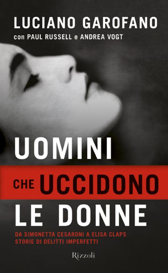 Uomini che uccidono le donne. Da Simonetta Cesaroni a Elisa Claps storie di delitti imperfetti - Luciano Garofano,Paul Russell,Andrea Vogt - ebook