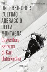 L' ultimo abbraccio della montagna. L'avventura estrema di Karl Unterkircher