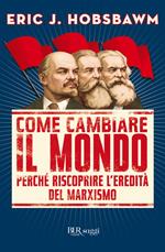 Come cambiare il mondo. Perché riscoprire l'eredità del marxismo