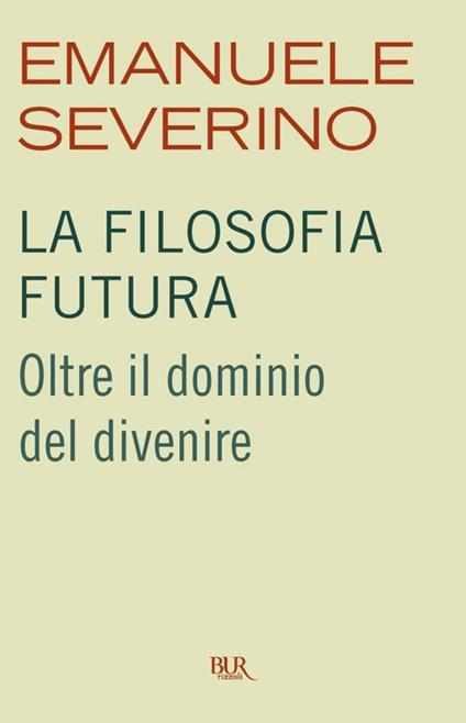 La filosofia futura. Oltre il dominio del divenire - Emanuele Severino - ebook