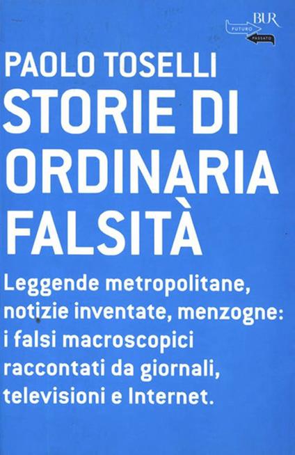 Storie di ordinaria falsità. Leggende metropolitane, notizie inventate, menzogne: i falsi macroscopici raccontati da giornali, televisioni e Internet - Paolo Toselli - ebook