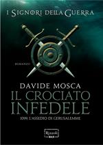 Il crociato infedele. 1099, l'assedio di Gerusalemme. I signori della guerra