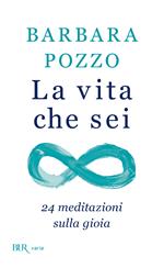 La vita che sei. 24 meditazioni sulla gioia