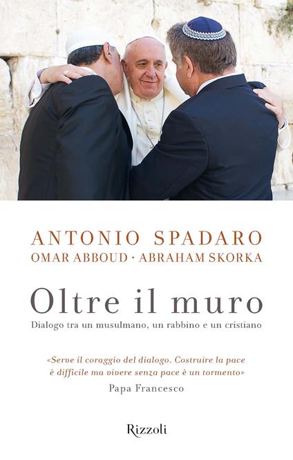 Oltre il muro. Dialogo tra un mussulmano, un rabbino e un cristiano - Omar Abboud,Abraham Skorka,Antonio Spadaro - ebook