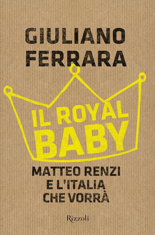 Il Royal baby. Matteo Renzi e l'Italia che vorrà - Giuliano Ferrara - ebook