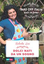 Dolci nati da un sogno. Bake off Italia, dolci in forno