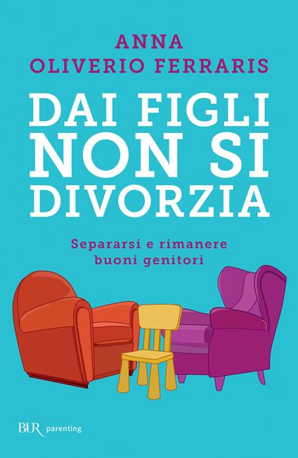 Dai figli non si divorzia. Separarsi e rimanere buoni genitori - Anna Oliverio Ferraris - ebook