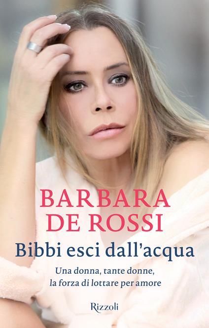 Bibbi esci dall'acqua. Una donna, tante donne, la forza di lottare per amore - Barbara De Rossi,A. Cherubini - ebook