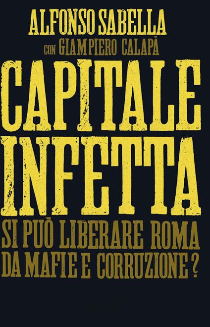Capitale infetta. Si può liberare Roma da mafie e corruzione? - Giampiero Calapà,Alfonso Sabella - ebook
