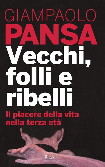 Vecchi, folli e ribelli. Il piacere della vita nella terza età - Giampaolo Pansa - ebook