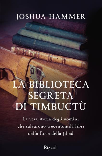 La biblioteca segreta di Timbuctù. La vera storia degli uomini che salvarono trecentomila libri dalla furia della Jihad - Joshua Hammer,Francesca Pe' - ebook