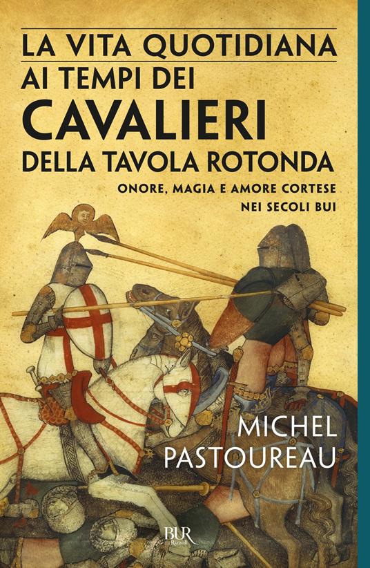 La vita quotidiana ai tempi dei cavalieri della Tavola rotonda. Onore, magia e amore cortese nei secoli bui - Michel Pastoureau,Maria Grazia Meriggi - ebook